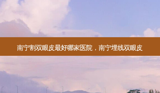 南宁割双眼皮最好哪家医院,南宁埋线双眼皮-第1张图片-琢颜网 - 美丽容颜从这里开始 南宁割双眼皮最好哪家医院,南宁埋线双眼皮-第1张图片-琢颜网 - 美丽容颜从这里开始