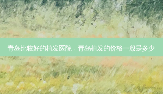青岛比较好的植发医院,青岛植发的价格一般是多少-第1张图片-琢颜网 - 美丽容颜从这里开始 青岛比较好的植发医院,青岛植发的价格一般是多少-第1张图片-琢颜网 - 美丽容颜从这里开始