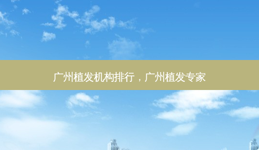 广州植发机构排行,广州植发专家-第1张图片-琢颜网 - 美丽容颜从这里开始 广州植发机构排行,广州植发专家-第1张图片-琢颜网 - 美丽容颜从这里开始