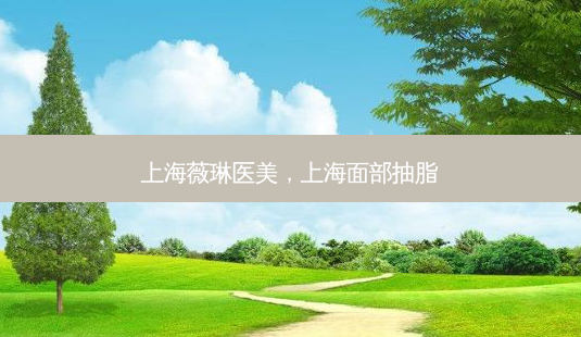 上海薇琳医美,上海面部抽脂-第1张图片-琢颜网 - 美丽容颜从这里开始 上海薇琳医美,上海面部抽脂-第1张图片-琢颜网 - 美丽容颜从这里开始
