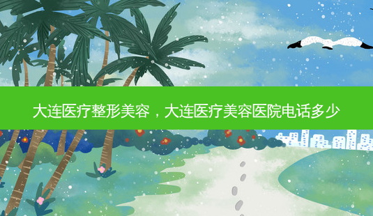 大连医疗整形美容,大连医疗美容医院电话多少-第1张图片-琢颜网 - 美丽容颜从这里开始 大连医疗整形美容,大连医疗美容医院电话多少-第1张图片-琢颜网 - 美丽容颜从这里开始