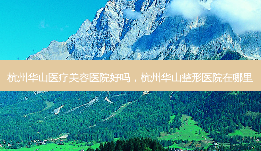 杭州华山医疗美容医院好吗,杭州华山整形医院在哪里-第1张图片-琢颜网 - 美丽容颜从这里开始 杭州华山医疗美容医院好吗,杭州华山整形医院在哪里-第1张图片-琢颜网 - 美丽容颜从这里开始