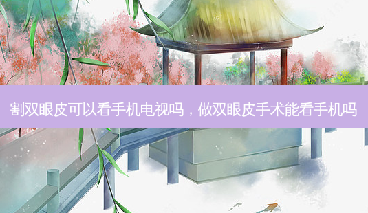 割双眼皮可以看手机电视吗,做双眼皮手术能看手机吗-第1张图片-琢颜网 - 美丽容颜从这里开始 割双眼皮可以看手机电视吗,做双眼皮手术能看手机吗-第1张图片-琢颜网 - 美丽容颜从这里开始