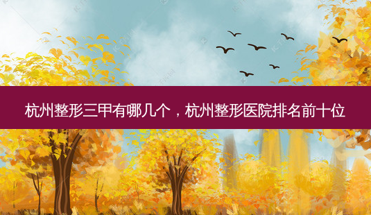 杭州整形三甲有哪几个,杭州整形医院排名前十位-第1张图片-琢颜网 - 美丽容颜从这里开始 杭州整形三甲有哪几个,杭州整形医院排名前十位-第1张图片-琢颜网 - 美丽容颜从这里开始