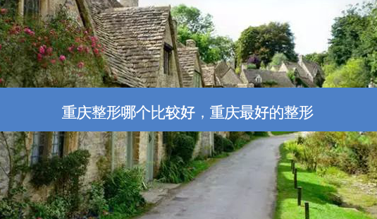 重庆整形哪个比较好,重庆最好的整形-第1张图片-琢颜网 - 美丽容颜从这里开始 重庆整形哪个比较好,重庆最好的整形-第1张图片-琢颜网 - 美丽容颜从这里开始