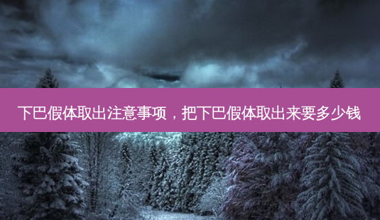 下巴假体取出注意事项,把下巴假体取出来要多少钱-第1张图片-琢颜网 - 美丽容颜从这里开始 下巴假体取出注意事项,把下巴假体取出来要多少钱-第1张图片-琢颜网 - 美丽容颜从这里开始