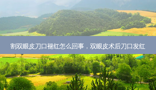 割双眼皮刀口褪红怎么回事,双眼皮术后刀口发红-第1张图片-琢颜网 - 美丽容颜从这里开始 割双眼皮刀口褪红怎么回事,双眼皮术后刀口发红-第1张图片-琢颜网 - 美丽容颜从这里开始