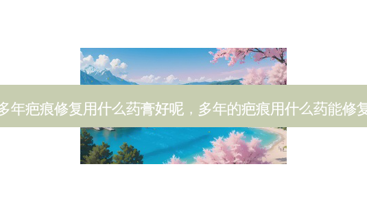 多年疤痕修复用什么药膏好呢,多年的疤痕用什么药能修复-第1张图片-琢颜网 - 美丽容颜从这里开始 多年疤痕修复用什么药膏好呢,多年的疤痕用什么药能修复-第1张图片-琢颜网 - 美丽容颜从这里开始