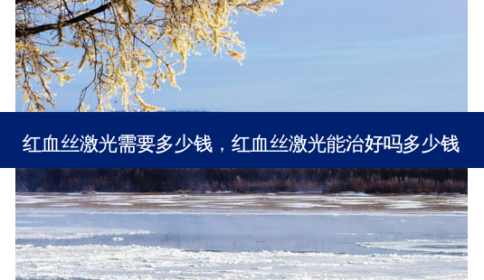 红血丝激光需要多少钱,红血丝激光能治好吗多少钱-第1张图片-琢颜网 - 美丽容颜从这里开始 红血丝激光需要多少钱,红血丝激光能治好吗多少钱-第1张图片-琢颜网 - 美丽容颜从这里开始