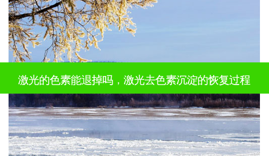 激光的色素能退掉吗,激光去色素沉淀的恢复过程-第1张图片-琢颜网 - 美丽容颜从这里开始 激光的色素能退掉吗,激光去色素沉淀的恢复过程-第1张图片-琢颜网 - 美丽容颜从这里开始