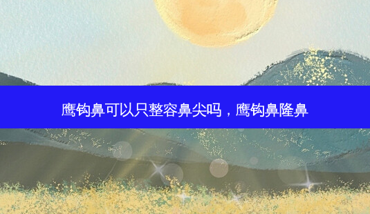 鹰钩鼻可以只整容鼻尖吗,鹰钩鼻隆鼻-第1张图片-琢颜网 - 美丽容颜从这里开始 鹰钩鼻可以只整容鼻尖吗,鹰钩鼻隆鼻-第1张图片-琢颜网 - 美丽容颜从这里开始
