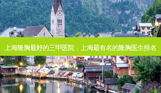 上海隆胸最好的三甲医院,上海最有名的隆胸医生排名-第1张图片-琢颜网 - 美丽容颜从这里开始 上海隆胸最好的三甲医院,上海最有名的隆胸医生排名-第1张图片-琢颜网 - 美丽容颜从这里开始