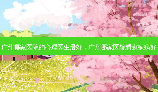 广州哪家医院的心理医生最好,广州哪家医院看癫疯病好-第1张图片-琢颜网 - 美丽容颜从这里开始 广州哪家医院的心理医生最好,广州哪家医院看癫疯病好-第1张图片-琢颜网 - 美丽容颜从这里开始