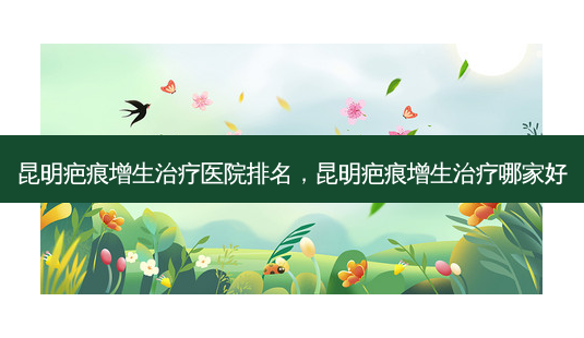 昆明疤痕增生治疗医院排名,昆明疤痕增生治疗哪家好-第1张图片-琢颜网 - 美丽容颜从这里开始 昆明疤痕增生治疗医院排名,昆明疤痕增生治疗哪家好-第1张图片-琢颜网 - 美丽容颜从这里开始