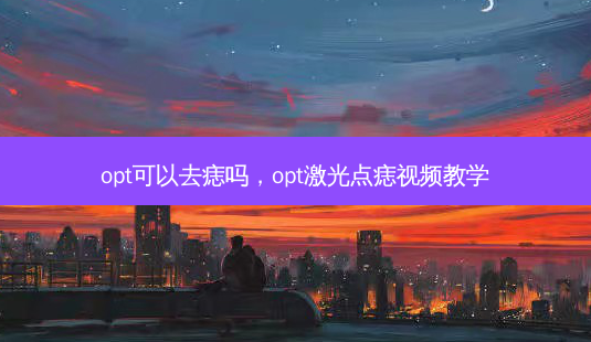 opt可以去痣吗，opt激光点痣视频教学-第1张图片-琢颜网 - 美丽容颜从这里开始