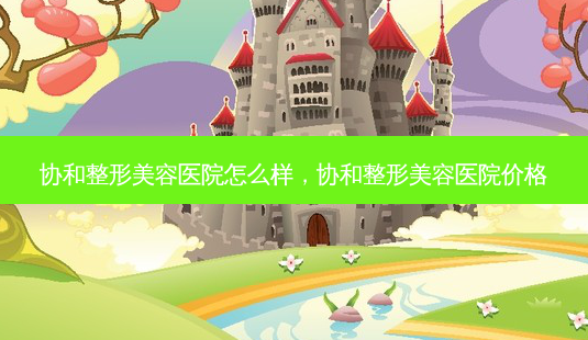 协和整形美容医院怎么样,协和整形美容医院价格-第1张图片-琢颜网 - 美丽容颜从这里开始 协和整形美容医院怎么样,协和整形美容医院价格-第1张图片-琢颜网 - 美丽容颜从这里开始