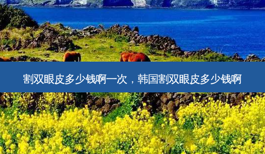 割双眼皮多少钱啊一次,韩国割双眼皮多少钱啊-第1张图片-琢颜网 - 美丽容颜从这里开始 割双眼皮多少钱啊一次,韩国割双眼皮多少钱啊-第1张图片-琢颜网 - 美丽容颜从这里开始