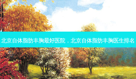 北京自体脂肪丰胸最好医院,北京自体脂肪丰胸医生排名-第1张图片-琢颜网 - 美丽容颜从这里开始 北京自体脂肪丰胸最好医院,北京自体脂肪丰胸医生排名-第1张图片-琢颜网 - 美丽容颜从这里开始