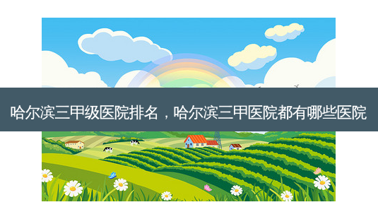 哈尔滨三甲级医院排名,哈尔滨三甲医院都有哪些医院-第1张图片-琢颜网 - 美丽容颜从这里开始 哈尔滨三甲级医院排名,哈尔滨三甲医院都有哪些医院-第1张图片-琢颜网 - 美丽容颜从这里开始