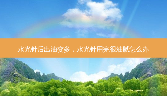 水光针后出油变多,水光针用完很油腻怎么办-第1张图片-琢颜网 - 美丽容颜从这里开始 水光针后出油变多,水光针用完很油腻怎么办-第1张图片-琢颜网 - 美丽容颜从这里开始