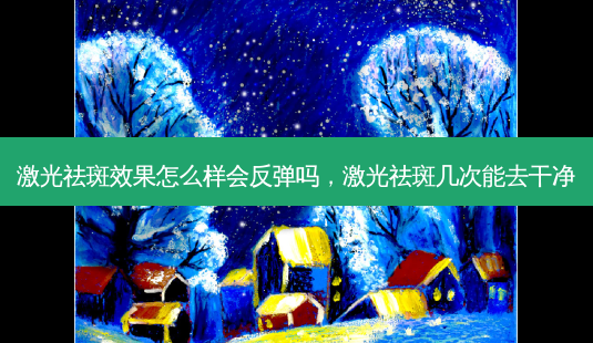激光祛斑效果怎么样会反弹吗,激光祛斑几次能去干净-第1张图片-琢颜网 - 美丽容颜从这里开始 激光祛斑效果怎么样会反弹吗,激光祛斑几次能去干净-第1张图片-琢颜网 - 美丽容颜从这里开始