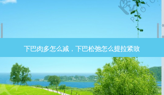 下巴肉多怎么减,下巴松弛怎么提拉紧致-第1张图片-琢颜网 - 美丽容颜从这里开始 下巴肉多怎么减,下巴松弛怎么提拉紧致-第1张图片-琢颜网 - 美丽容颜从这里开始