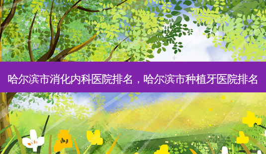 哈尔滨市消化内科医院排名,哈尔滨市种植牙医院排名-第1张图片-琢颜网 - 美丽容颜从这里开始 哈尔滨市消化内科医院排名,哈尔滨市种植牙医院排名-第1张图片-琢颜网 - 美丽容颜从这里开始