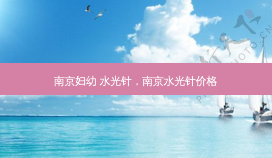 南京妇幼 水光针,南京水光针价格-第1张图片-琢颜网 - 美丽容颜从这里开始 南京妇幼 水光针,南京水光针价格-第1张图片-琢颜网 - 美丽容颜从这里开始