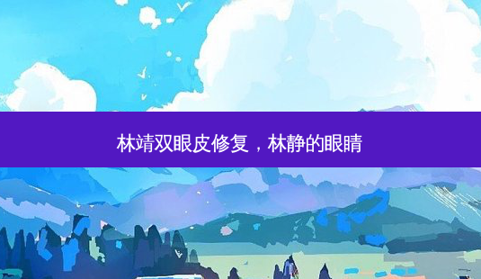 林靖双眼皮修复,林静的眼睛-第1张图片-琢颜网 - 美丽容颜从这里开始 林靖双眼皮修复,林静的眼睛-第1张图片-琢颜网 - 美丽容颜从这里开始