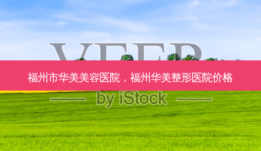 福州市华美美容医院,福州华美整形医院价格-第1张图片-琢颜网 - 美丽容颜从这里开始 福州市华美美容医院,福州华美整形医院价格-第1张图片-琢颜网 - 美丽容颜从这里开始