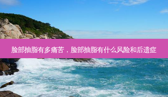 脸部抽脂有多痛苦,脸部抽脂有什么风险和后遗症-第1张图片-琢颜网 - 美丽容颜从这里开始 脸部抽脂有多痛苦,脸部抽脂有什么风险和后遗症-第1张图片-琢颜网 - 美丽容颜从这里开始