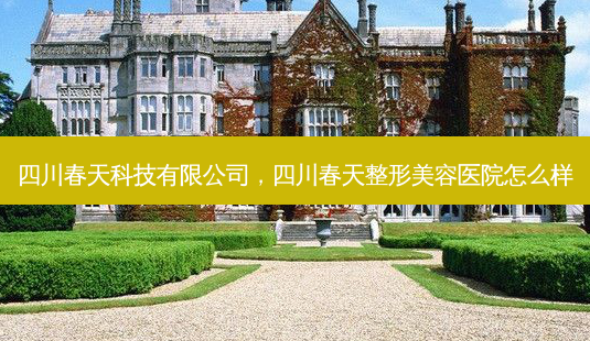 四川春天科技有限公司,四川春天整形美容医院怎么样-第1张图片-琢颜网 - 美丽容颜从这里开始 四川春天科技有限公司,四川春天整形美容医院怎么样-第1张图片-琢颜网 - 美丽容颜从这里开始