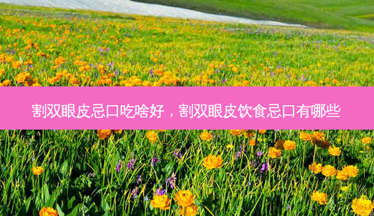 割双眼皮忌口吃啥好,割双眼皮饮食忌口有哪些-第1张图片-琢颜网 - 美丽容颜从这里开始 割双眼皮忌口吃啥好,割双眼皮饮食忌口有哪些-第1张图片-琢颜网 - 美丽容颜从这里开始