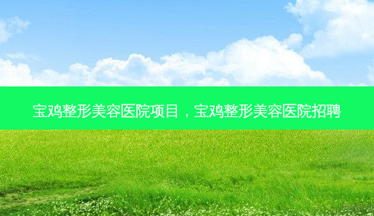 宝鸡整形美容医院项目,宝鸡整形美容医院招聘-第1张图片-琢颜网 - 美丽容颜从这里开始 宝鸡整形美容医院项目,宝鸡整形美容医院招聘-第1张图片-琢颜网 - 美丽容颜从这里开始