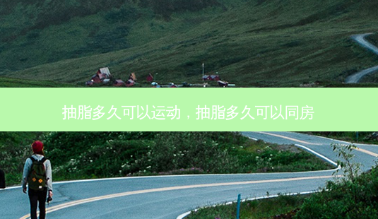抽脂多久可以运动,抽脂多久可以同房-第1张图片-琢颜网 - 美丽容颜从这里开始 抽脂多久可以运动,抽脂多久可以同房-第1张图片-琢颜网 - 美丽容颜从这里开始