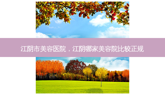 江阴市美容医院,江阴哪家美容院比较正规-第1张图片-琢颜网 - 美丽容颜从这里开始 江阴市美容医院,江阴哪家美容院比较正规-第1张图片-琢颜网 - 美丽容颜从这里开始