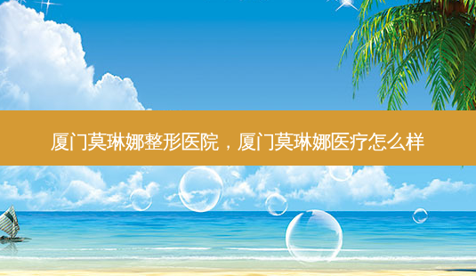 厦门莫琳娜整形医院,厦门莫琳娜医疗怎么样-第1张图片-琢颜网 - 美丽容颜从这里开始 厦门莫琳娜整形医院,厦门莫琳娜医疗怎么样-第1张图片-琢颜网 - 美丽容颜从这里开始