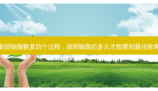 面部抽脂恢复四个过程,面部抽脂后多久才能看到最佳效果-第1张图片-琢颜网 - 美丽容颜从这里开始 面部抽脂恢复四个过程,面部抽脂后多久才能看到最佳效果-第1张图片-琢颜网 - 美丽容颜从这里开始