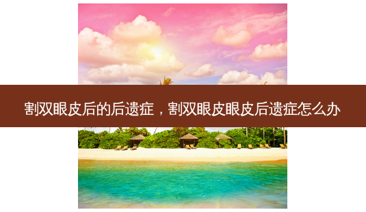 割双眼皮后的后遗症,割双眼皮眼皮后遗症怎么办-第1张图片-琢颜网 - 美丽容颜从这里开始 割双眼皮后的后遗症,割双眼皮眼皮后遗症怎么办-第1张图片-琢颜网 - 美丽容颜从这里开始