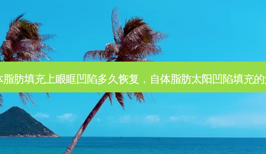 自体脂肪填充上眼眶凹陷多久恢复,自体脂肪太阳凹陷填充的危害-第1张图片-琢颜网 - 美丽容颜从这里开始 自体脂肪填充上眼眶凹陷多久恢复,自体脂肪太阳凹陷填充的危害-第1张图片-琢颜网 - 美丽容颜从这里开始