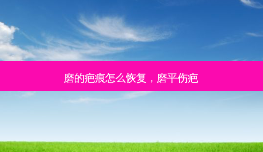 磨的疤痕怎么恢复,磨平伤疤-第1张图片-琢颜网 - 美丽容颜从这里开始 磨的疤痕怎么恢复,磨平伤疤-第1张图片-琢颜网 - 美丽容颜从这里开始