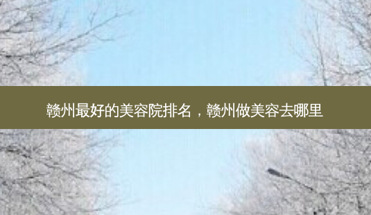 赣州最好的美容院排名,赣州做美容去哪里-第1张图片-琢颜网 - 美丽容颜从这里开始 赣州最好的美容院排名,赣州做美容去哪里-第1张图片-琢颜网 - 美丽容颜从这里开始