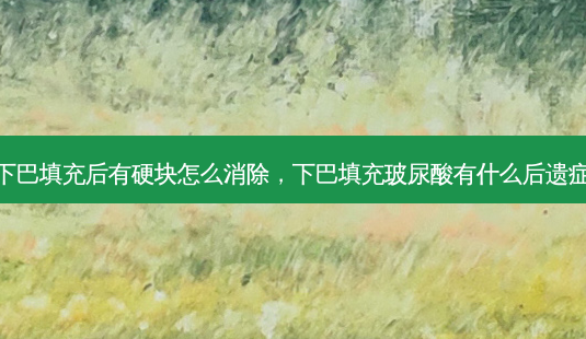 下巴填充后有硬块怎么消除,下巴填充玻尿酸有什么后遗症-第1张图片-琢颜网 - 美丽容颜从这里开始 下巴填充后有硬块怎么消除,下巴填充玻尿酸有什么后遗症-第1张图片-琢颜网 - 美丽容颜从这里开始