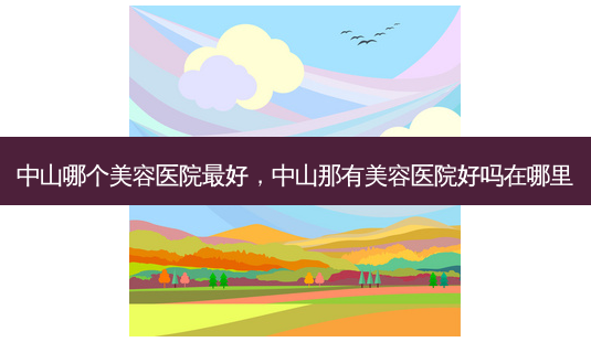 中山哪个美容医院最好,中山那有美容医院好吗在哪里-第1张图片-琢颜网 - 美丽容颜从这里开始 中山哪个美容医院最好,中山那有美容医院好吗在哪里-第1张图片-琢颜网 - 美丽容颜从这里开始