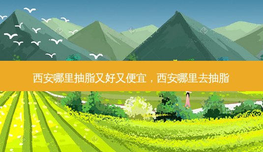 西安哪里抽脂又好又便宜,西安哪里去抽脂-第1张图片-琢颜网 - 美丽容颜从这里开始 西安哪里抽脂又好又便宜,西安哪里去抽脂-第1张图片-琢颜网 - 美丽容颜从这里开始