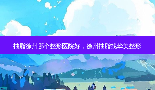 抽脂徐州哪个整形医院好,徐州抽脂找华美整形-第1张图片-琢颜网 - 美丽容颜从这里开始 抽脂徐州哪个整形医院好,徐州抽脂找华美整形-第1张图片-琢颜网 - 美丽容颜从这里开始