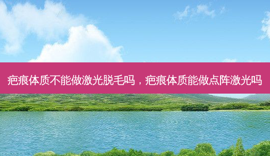 疤痕体质不能做激光脱毛吗,疤痕体质能做点阵激光吗-第1张图片-琢颜网 - 美丽容颜从这里开始 疤痕体质不能做激光脱毛吗,疤痕体质能做点阵激光吗-第1张图片-琢颜网 - 美丽容颜从这里开始