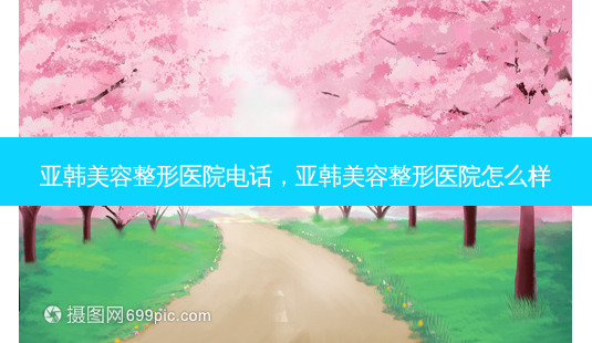亚韩美容整形医院电话,亚韩美容整形医院怎么样-第1张图片-琢颜网 - 美丽容颜从这里开始 亚韩美容整形医院电话,亚韩美容整形医院怎么样-第1张图片-琢颜网 - 美丽容颜从这里开始