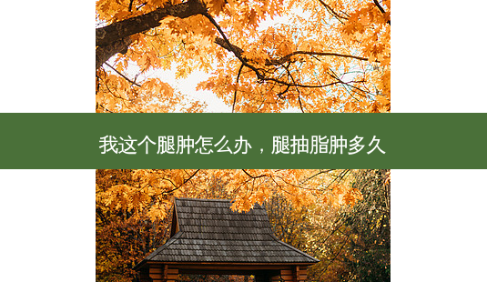 我这个腿肿怎么办,腿抽脂肿多久-第1张图片-琢颜网 - 美丽容颜从这里开始 我这个腿肿怎么办,腿抽脂肿多久-第1张图片-琢颜网 - 美丽容颜从这里开始