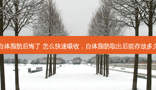 自体脂肪后悔了 怎么快速吸收,自体脂肪取出后能存放多久-第1张图片-琢颜网 - 美丽容颜从这里开始 自体脂肪后悔了 怎么快速吸收,自体脂肪取出后能存放多久-第1张图片-琢颜网 - 美丽容颜从这里开始